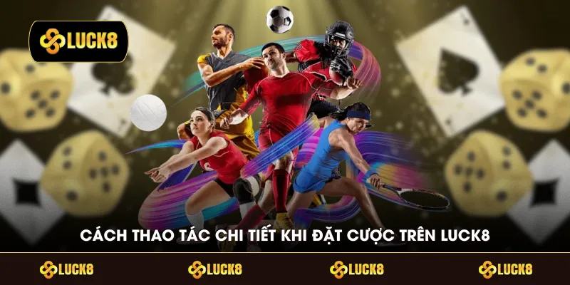 Cách thao tác chi tiết khi đặt cược trên LUCK8